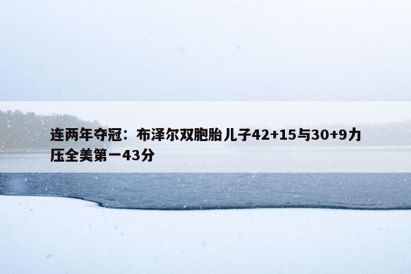 连两年夺冠：布泽尔双胞胎儿子42+15与30+9力压全美第一43分