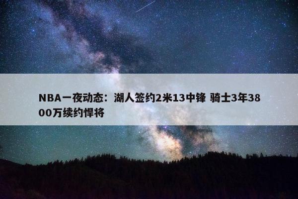 NBA一夜动态：湖人签约2米13中锋 骑士3年3800万续约悍将