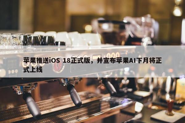 苹果推送iOS 18正式版，并宣布苹果AI下月将正式上线