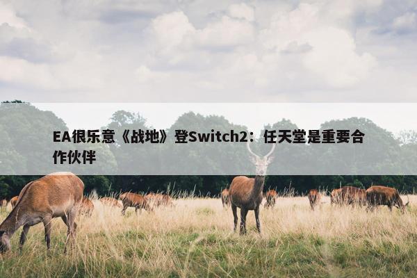 EA很乐意《战地》登Switch2：任天堂是重要合作伙伴