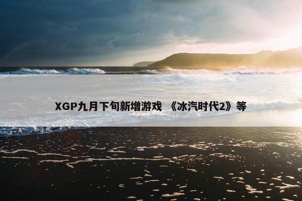 XGP九月下旬新增游戏 《冰汽时代2》等