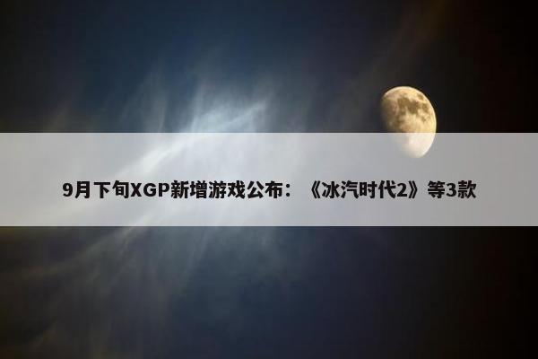 9月下旬XGP新增游戏公布：《冰汽时代2》等3款