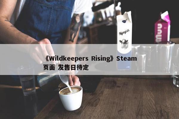 《Wildkeepers Rising》Steam页面 发售日待定