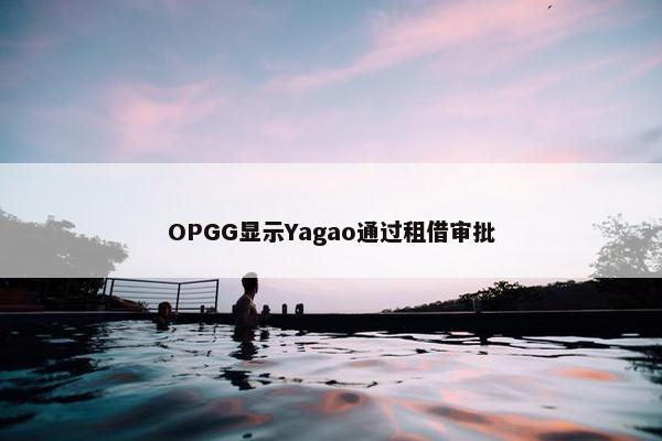 OPGG显示Yagao通过租借审批