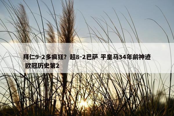 拜仁9-2多疯狂？超8-2巴萨 平皇马34年前神迹 欧冠历史第2