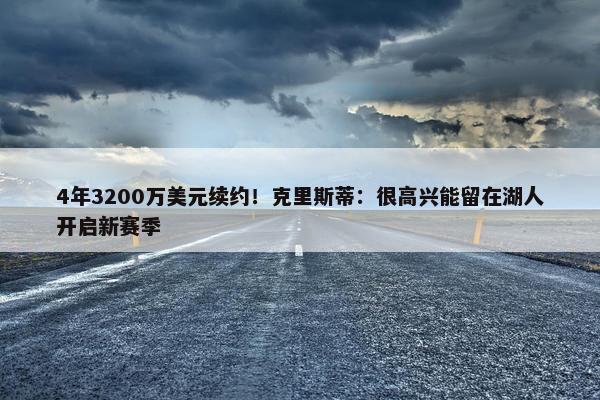 4年3200万美元续约！克里斯蒂：很高兴能留在湖人开启新赛季