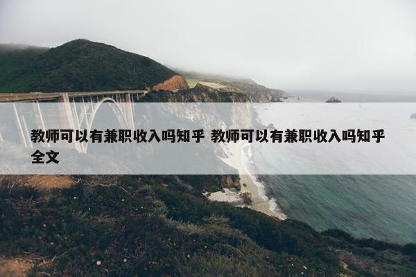 教师可以有兼职收入吗知乎 教师可以有兼职收入吗知乎全文