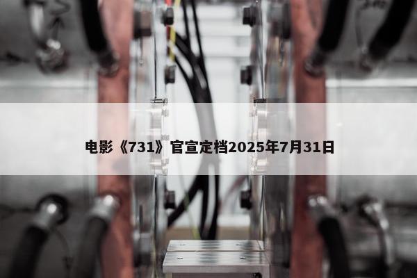 电影《731》官宣定档2025年7月31日