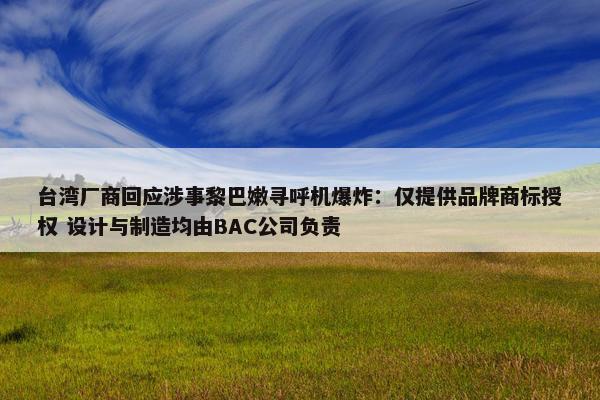 台湾厂商回应涉事黎巴嫩寻呼机爆炸：仅提供品牌商标授权 设计与制造均由BAC公司负责