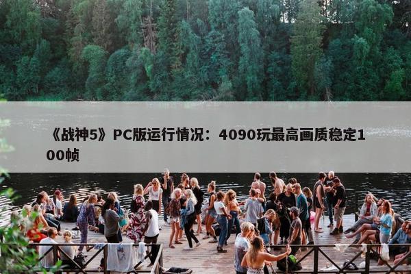 《战神5》PC版运行情况：4090玩最高画质稳定100帧