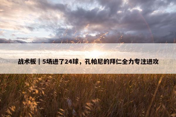 战术板｜5场进了24球，孔帕尼的拜仁全力专注进攻