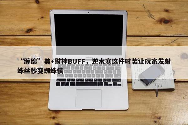 “缠绵”美+财神BUFF，逆水寒这件时装让玩家发射蛛丝秒变蜘蛛侠