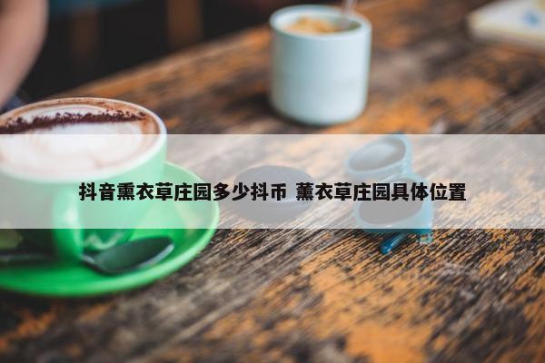 抖音熏衣草庄园多少抖币 薰衣草庄园具体位置