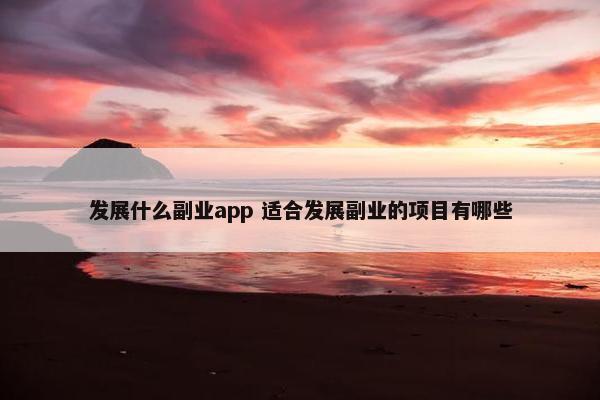 发展什么副业app 适合发展副业的项目有哪些