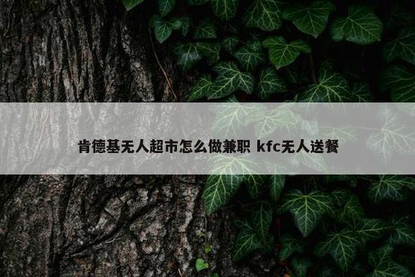 肯德基无人超市怎么做兼职 kfc无人送餐