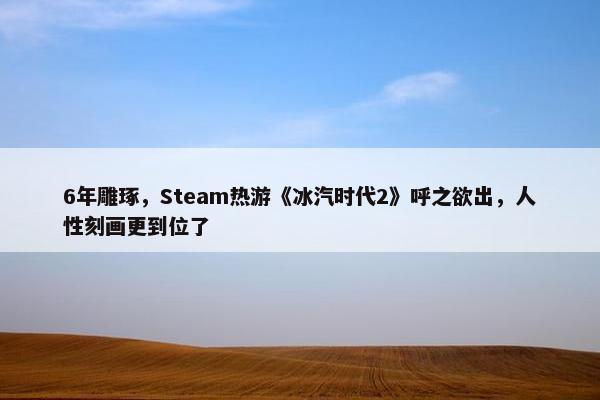 6年雕琢，Steam热游《冰汽时代2》呼之欲出，人性刻画更到位了