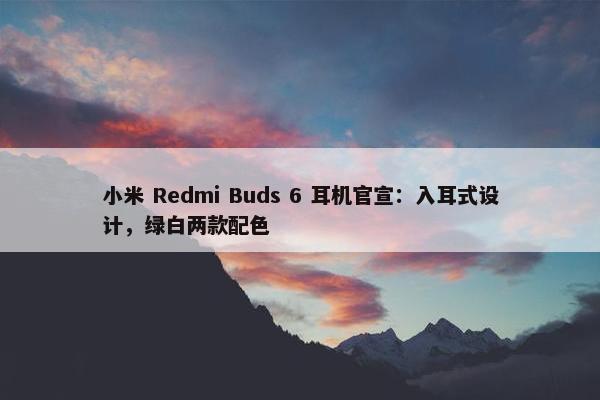 小米 Redmi Buds 6 耳机官宣：入耳式设计，绿白两款配色