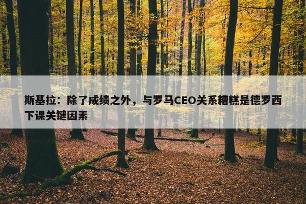 斯基拉：除了成绩之外，与罗马CEO关系糟糕是德罗西下课关键因素