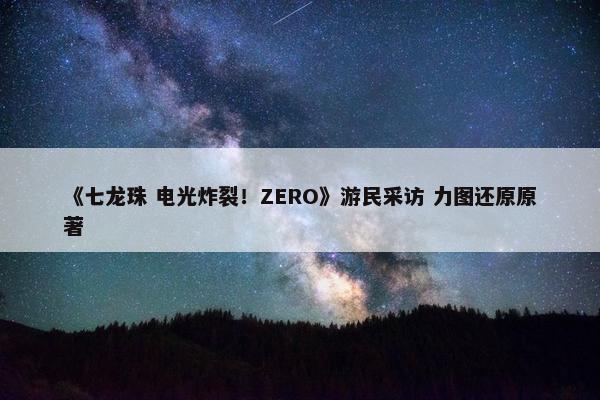 《七龙珠 电光炸裂！ZERO》游民采访 力图还原原著