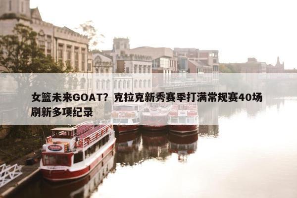 女篮未来GOAT？克拉克新秀赛季打满常规赛40场 刷新多项纪录