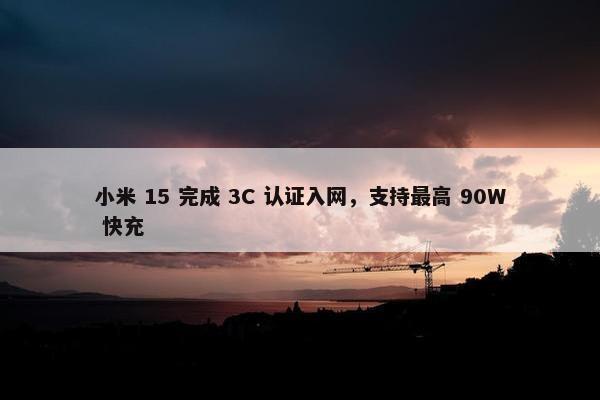 小米 15 完成 3C 认证入网，支持最高 90W 快充