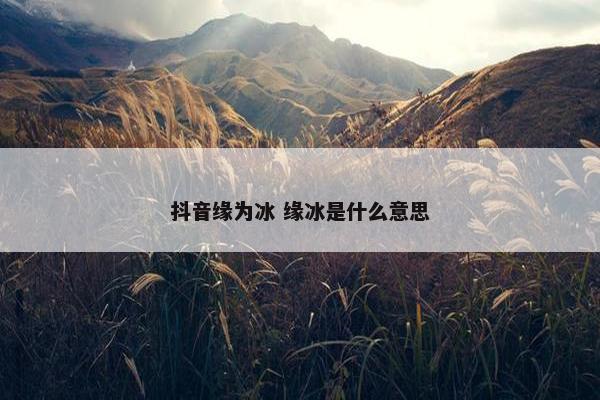 抖音缘为冰 缘冰是什么意思