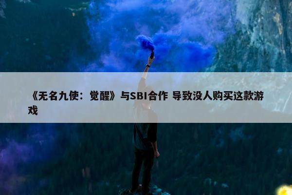 《无名九使：觉醒》与SBI合作 导致没人购买这款游戏