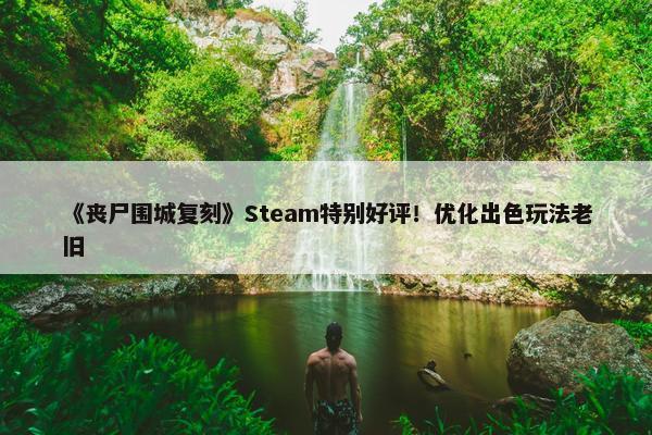 《丧尸围城复刻》Steam特别好评！优化出色玩法老旧