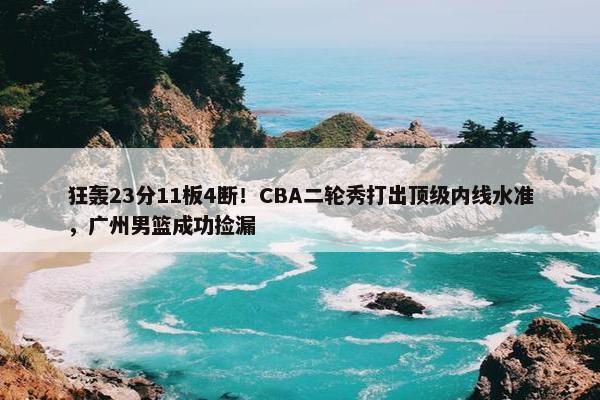 狂轰23分11板4断！CBA二轮秀打出顶级内线水准，广州男篮成功捡漏