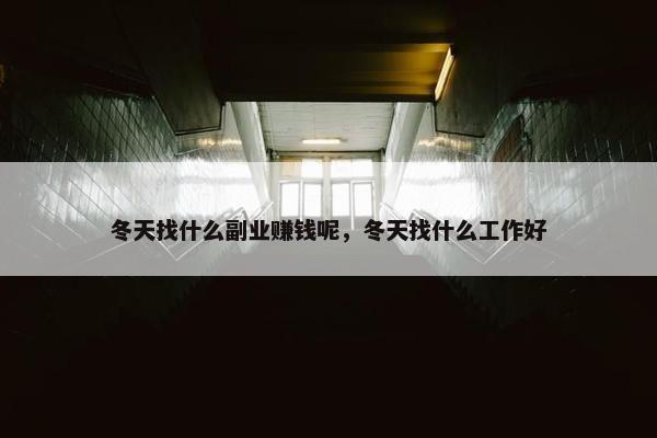 冬天找什么副业赚钱呢，冬天找什么工作好