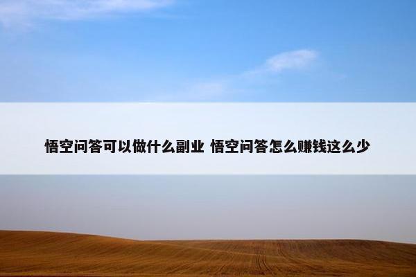 悟空问答可以做什么副业 悟空问答怎么赚钱这么少