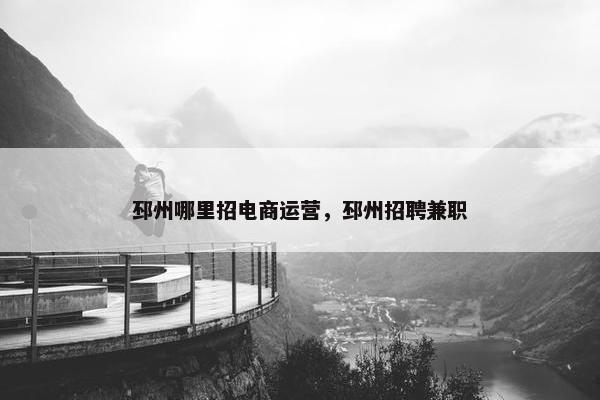 邳州哪里招电商运营，邳州招聘兼职