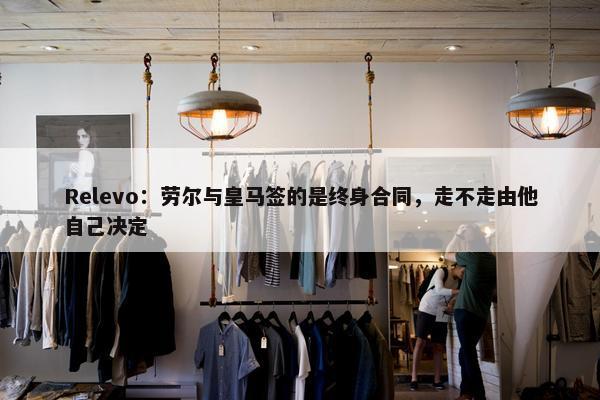 Relevo：劳尔与皇马签的是终身合同，走不走由他自己决定