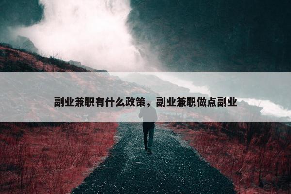 副业兼职有什么政策，副业兼职做点副业