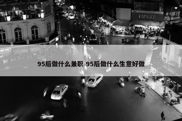 95后做什么兼职 95后做什么生意好做