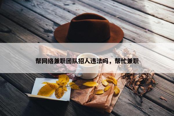 帮网络兼职团队招人违法吗，帮忙兼职