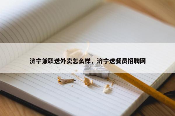 济宁兼职送外卖怎么样，济宁送餐员招聘网