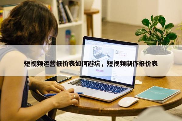 短视频运营报价表如何避坑，短视频制作报价表