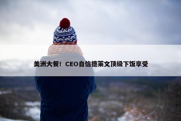 美洲大餐！CEO自信德莱文顶级下饭享受