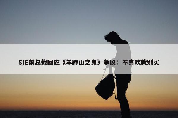 SIE前总裁回应《羊蹄山之鬼》争议：不喜欢就别买