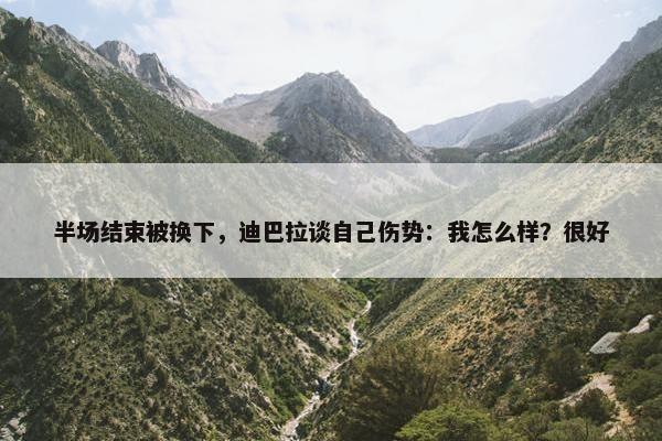 半场结束被换下，迪巴拉谈自己伤势：我怎么样？很好