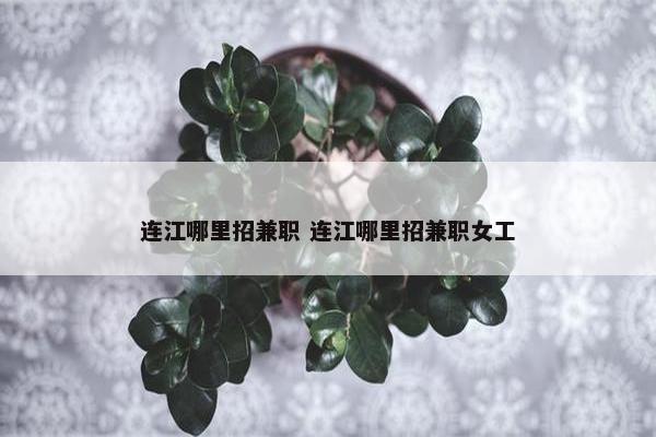 连江哪里招兼职 连江哪里招兼职女工