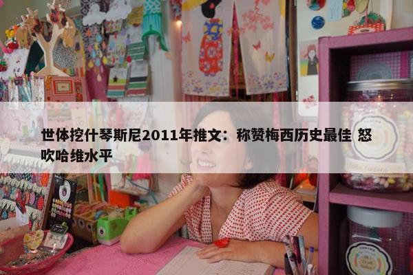 世体挖什琴斯尼2011年推文：称赞梅西历史最佳 怒吹哈维水平