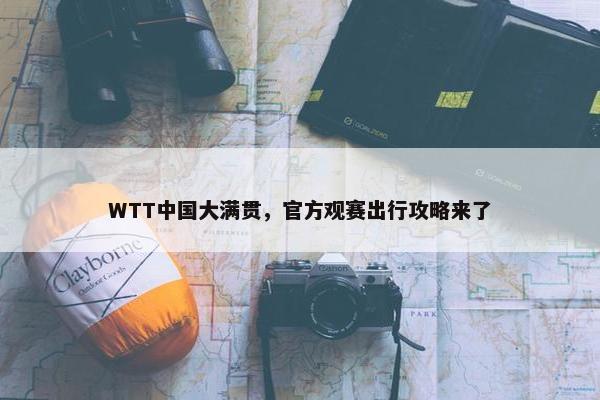 WTT中国大满贯，官方观赛出行攻略来了