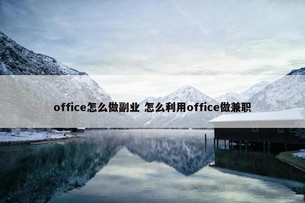 office怎么做副业 怎么利用office做兼职