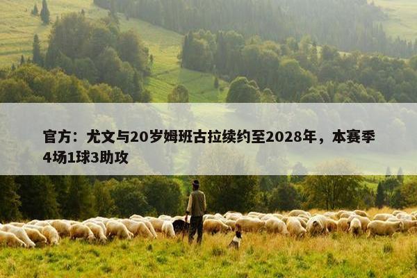 官方：尤文与20岁姆班古拉续约至2028年，本赛季4场1球3助攻