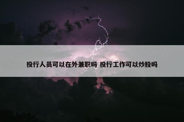 投行人员可以在外兼职吗 投行工作可以炒股吗