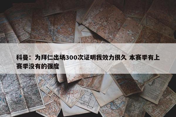 科曼：为拜仁出场300次证明我效力很久 本赛季有上赛季没有的强度