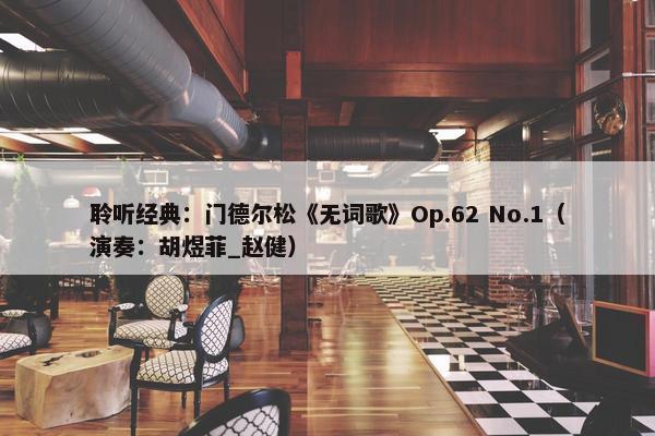 聆听经典：门德尔松《无词歌》Op.62 No.1（演奏：胡煜菲_赵健）