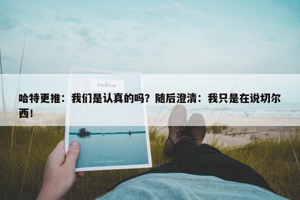 哈特更推：我们是认真的吗？随后澄清：我只是在说切尔西！